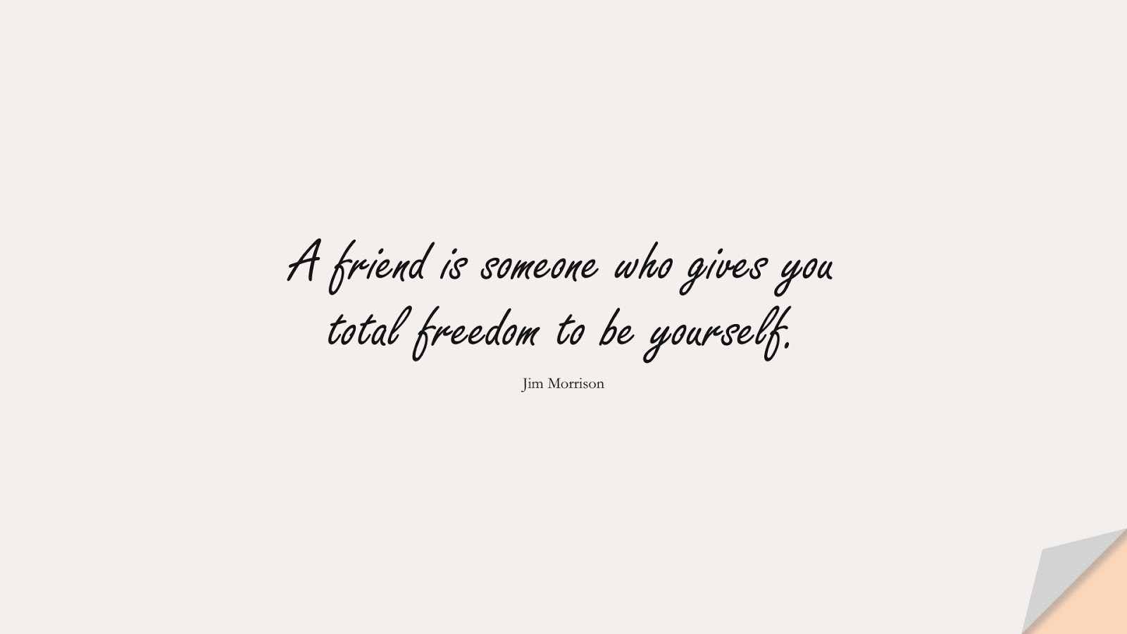 A friend is someone who gives you total freedom to be yourself. (Jim Morrison);  #FamousQuotes