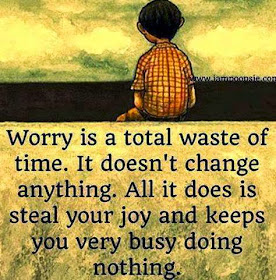 Worry is a total waste of time. It doesn't change anything. All it does is steal your joy and keeps you very busy doing nothing.