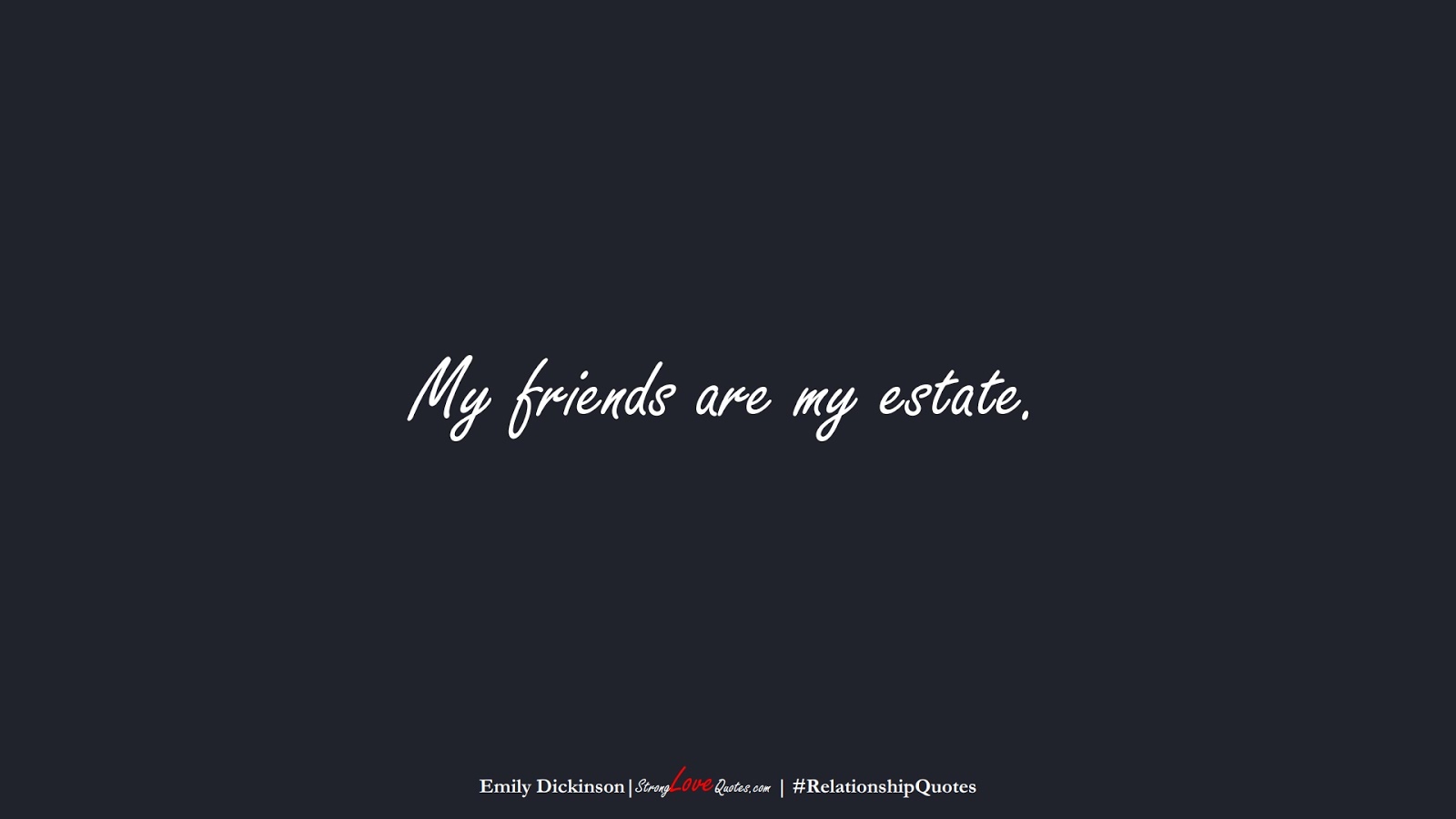 My friends are my estate. (Emily Dickinson);  #RelationshipQuotes