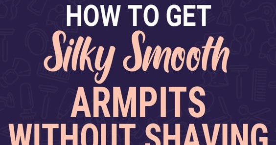 How To Get Silky Smooth Armpits Without Shaving Diets Max 