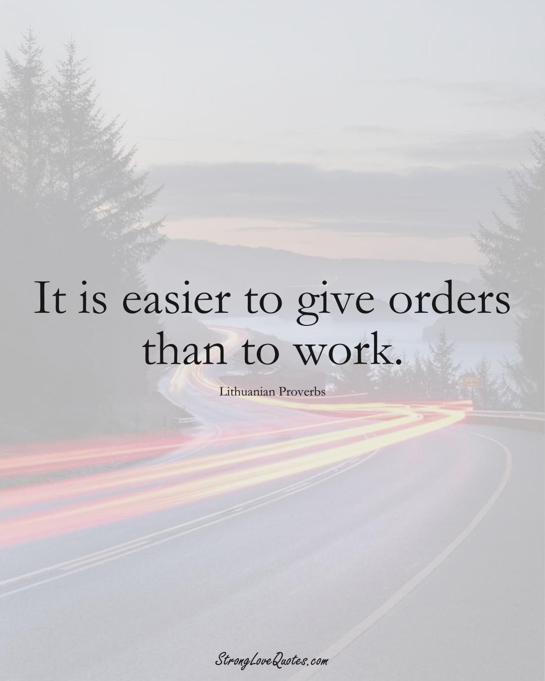 It is easier to give orders than to work. (Lithuanian Sayings);  #AsianSayings