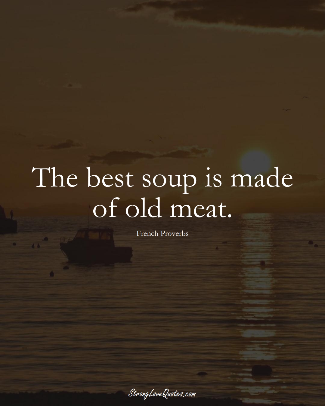 The best soup is made of old meat. (French Sayings);  #EuropeanSayings