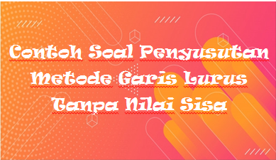 Contoh Soal Penyusutan Metode Garis Lurus Tanpa Nilai Sisa Kak Raffi
