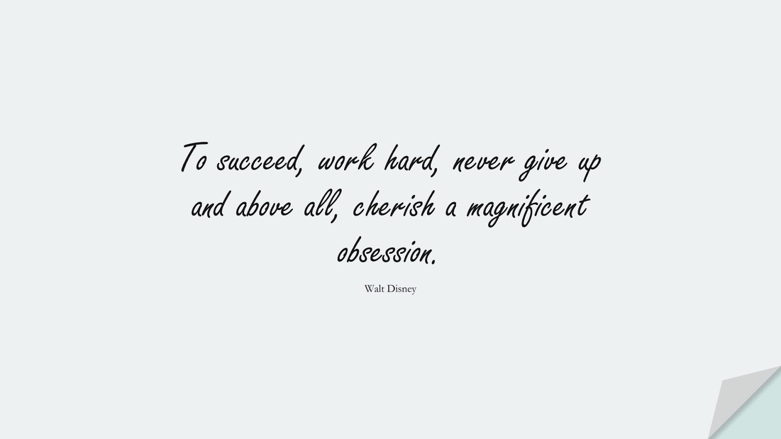 To succeed, work hard, never give up and above all, cherish a magnificent obsession. (Walt Disney);  #HardWorkQuotes