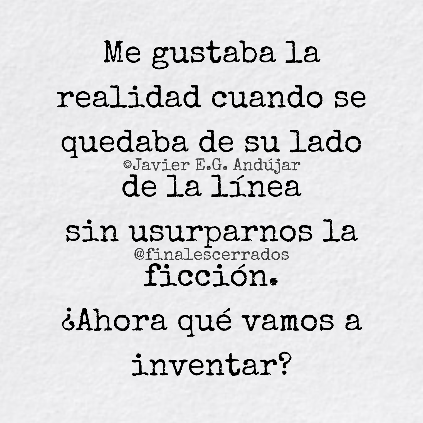 Me gustaba la realidad cuando se quedaba de su lado de la línea sin usurparnos la ficción.  ¿Ahora qué vamos a inventar?