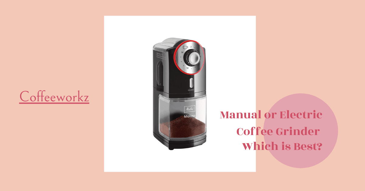 Manual or Electric Coffee Grinder Which is Best?
