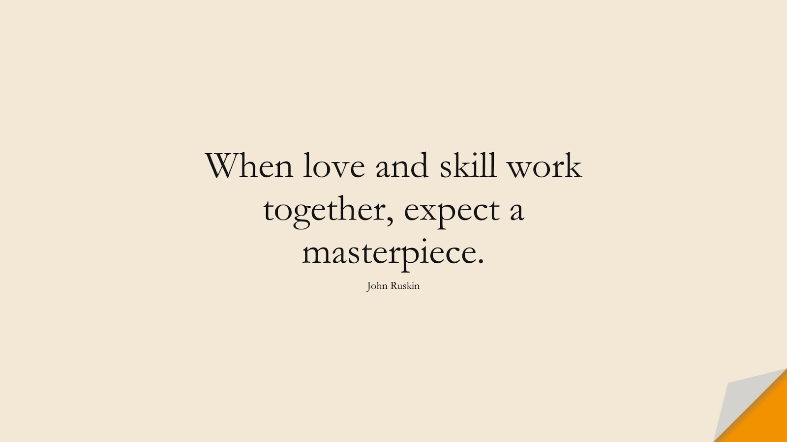 When love and skill work together, expect a masterpiece. (John Ruskin);  #InspirationalQuotes