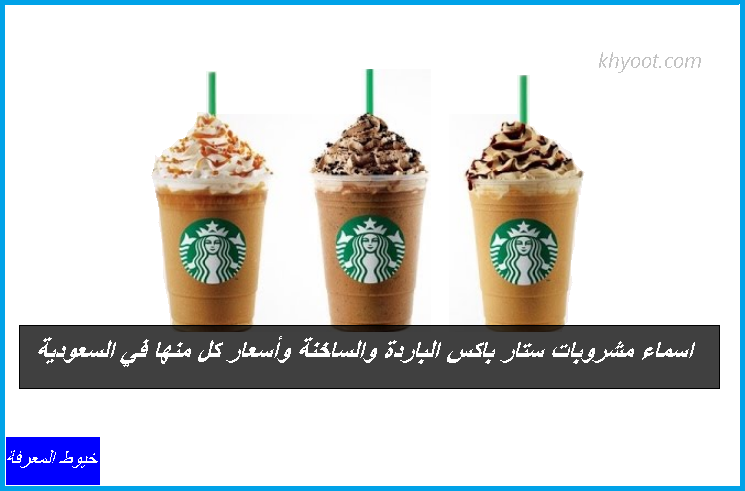 اسماء مشروبات ستار باکس الباردة والساخنة وأسعار كل منها في السعودية اسماء مشروبات ستار باکس الباردة والساخنة وأسعار كل منها في السعودية