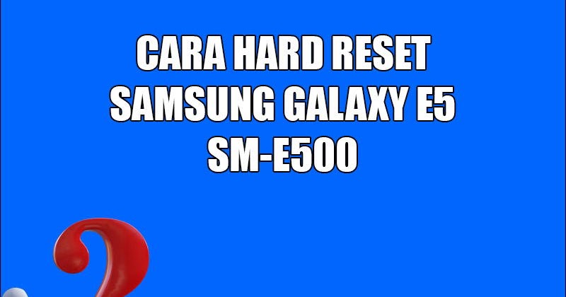 Cara reset hp samsung e5