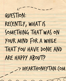 Recently, what is something that was on your mind for a while that you have done and are happy about?