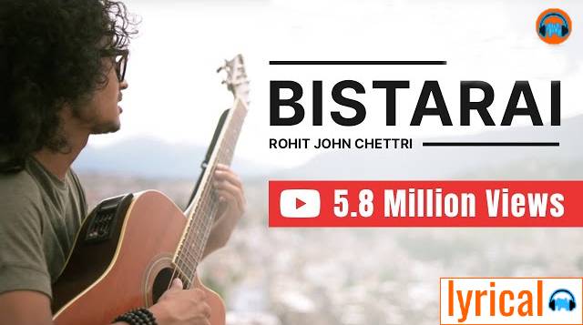 Bistarai Bistarai Lyrics in English– Rohit John Chhetri