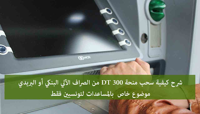 شرح كيفية سحب منحة 300 DT من الصراف الآلي البنكي أو البريدي موضوع خاص  بالمساعدات لتونسيين فقط