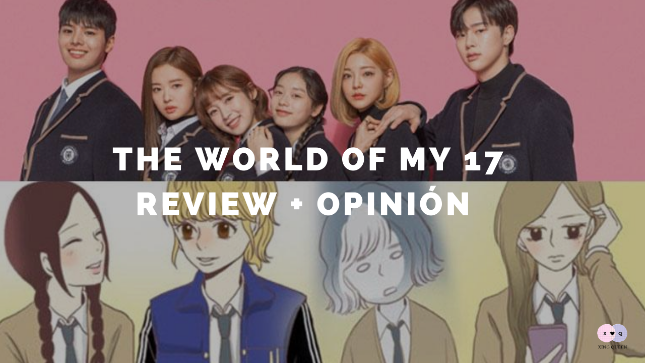 The World of My 17 Web Drama Review Opinión ★ Xing Queen ★ Blogger Mexicana