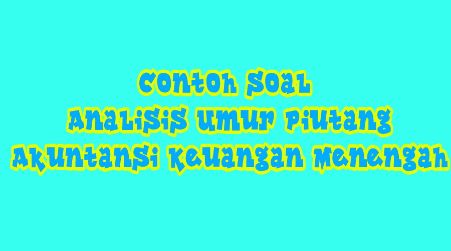 Contoh Soal Dan Cara Menghitung Analisis Umur Piutang Mas Raffi