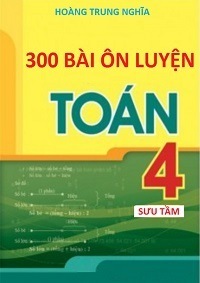 300 Bài Ôn Luyện Toán 4 - Hoàng Trung Nghĩa