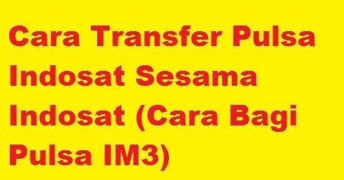 Cara Transfer Pulsa Indosat Sesama Indosat (Bagi Pulsa IM3) | cara