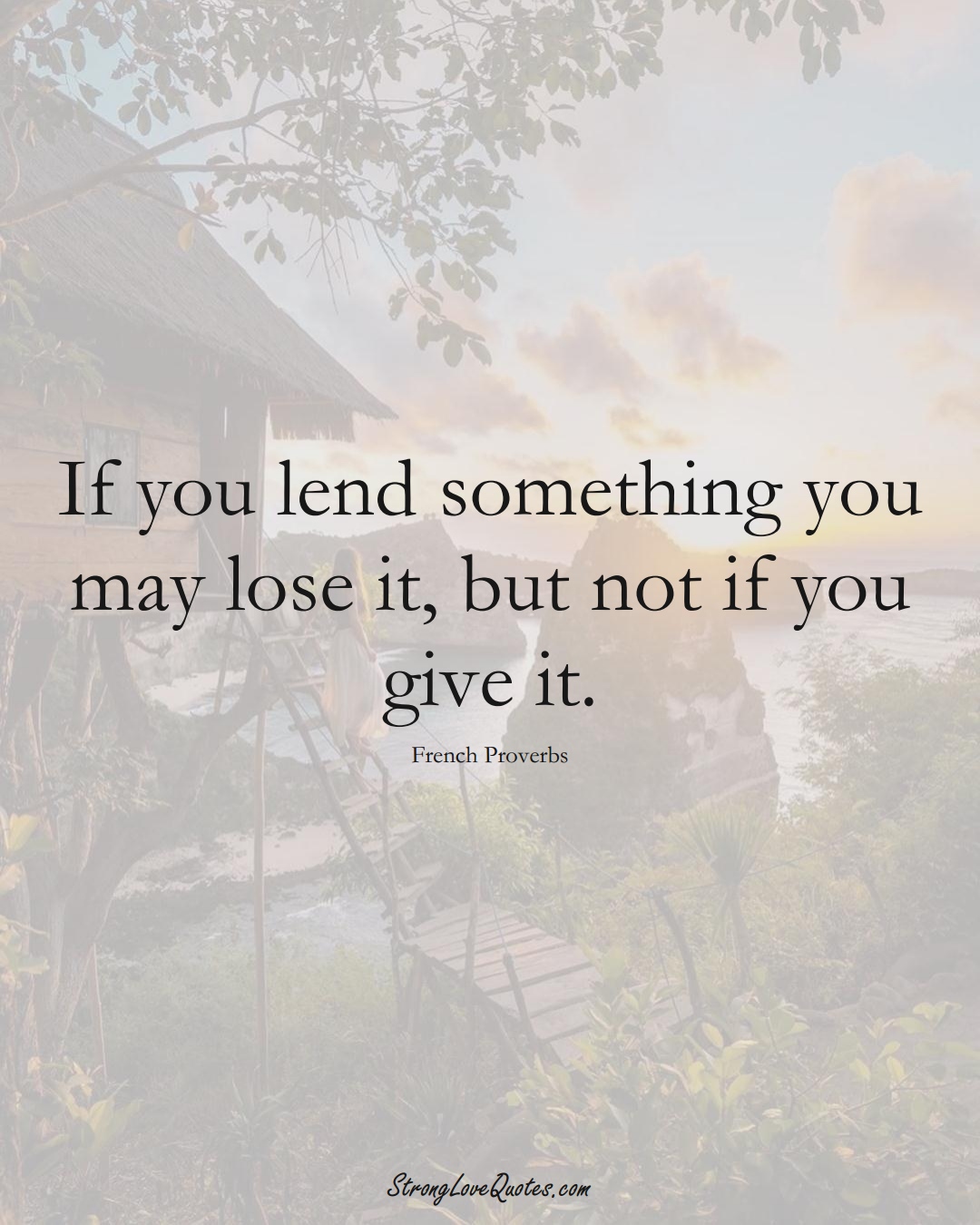 If you lend something you may lose it, but not if you give it. (French Sayings);  #EuropeanSayings