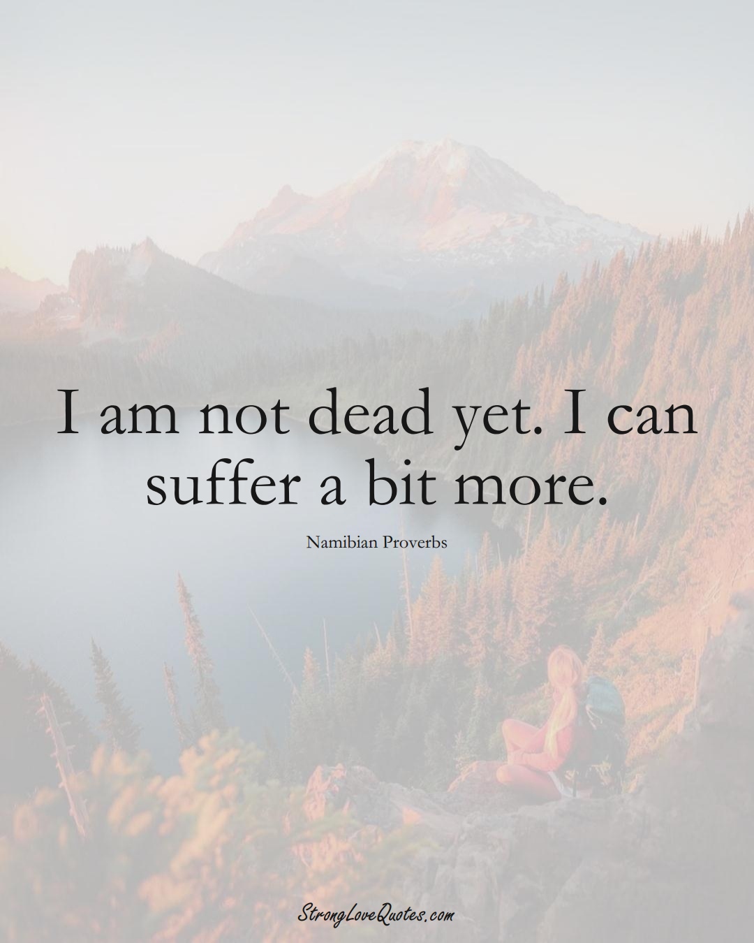 I am not dead yet. I can suffer a bit more. (Namibian Sayings);  #AfricanSayings