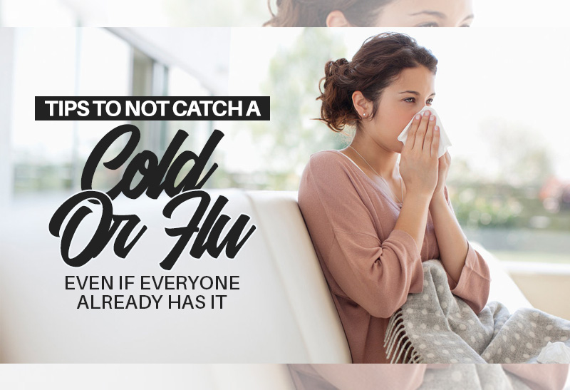 Tips To Not Catch A Cold Or Flu Even If Everyone Already Has It