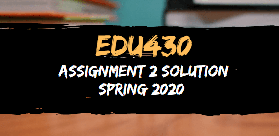 EDU430 Assignment 2 Solution Spring 2020