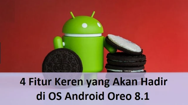 4 Fitur Keren yang Akan Hadir di OS Android Oreo 8.1