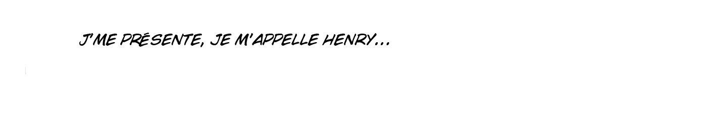 J'me présente, je m'appelle Henry...