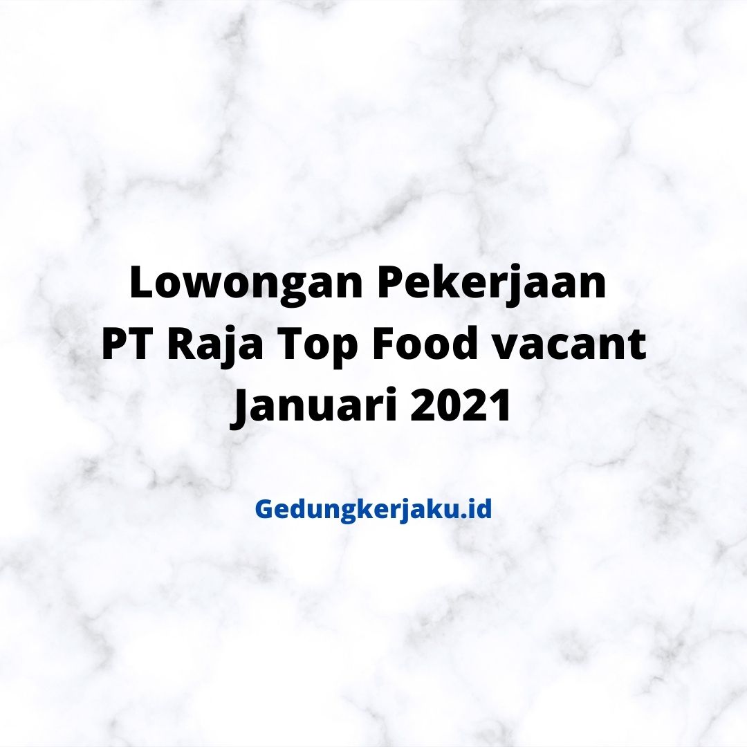 Lowongan Pekerjaan PT Raja Top Food vacant Januari 2021