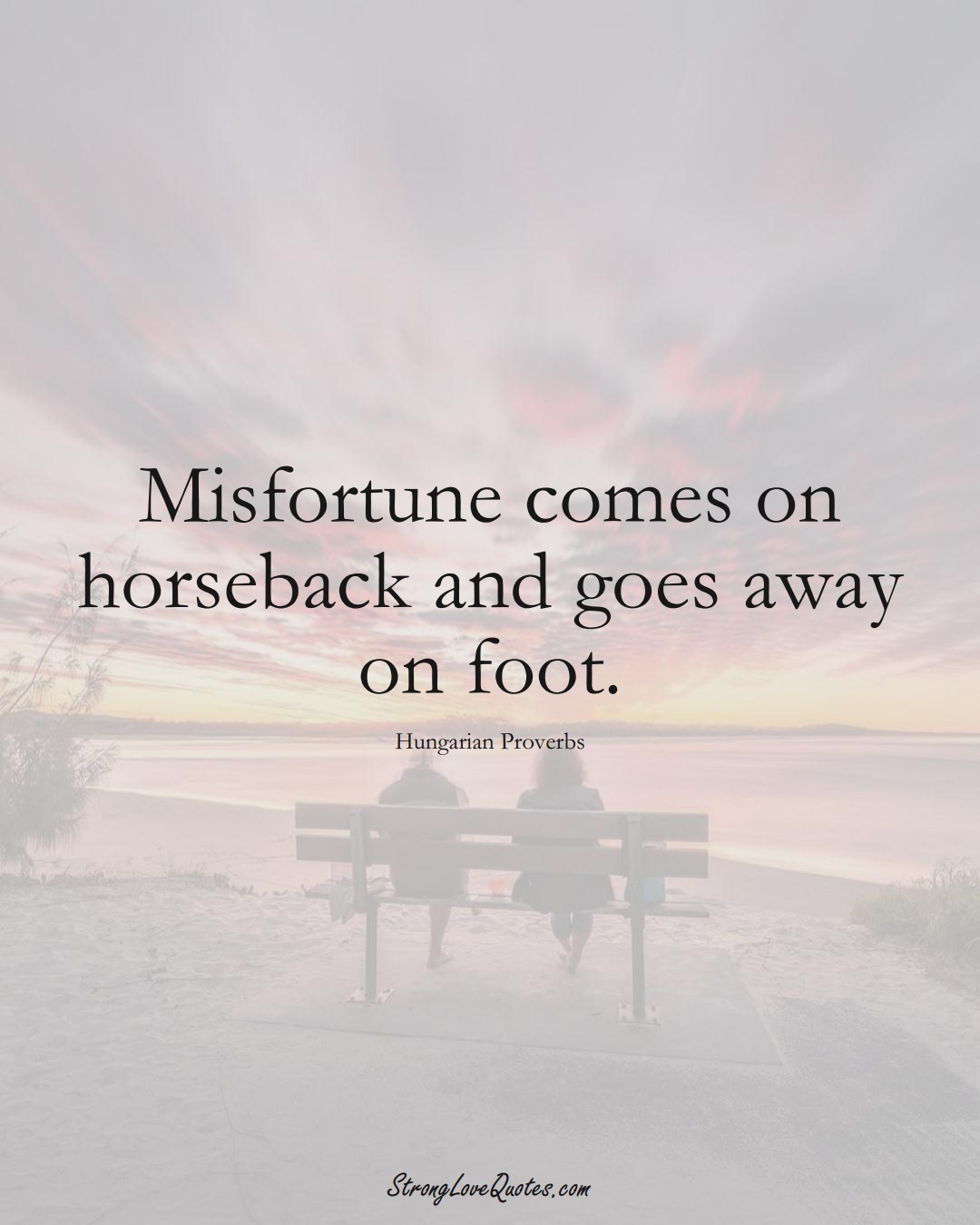 Misfortune comes on horseback and goes away on foot. (Hungarian Sayings);  #EuropeanSayings