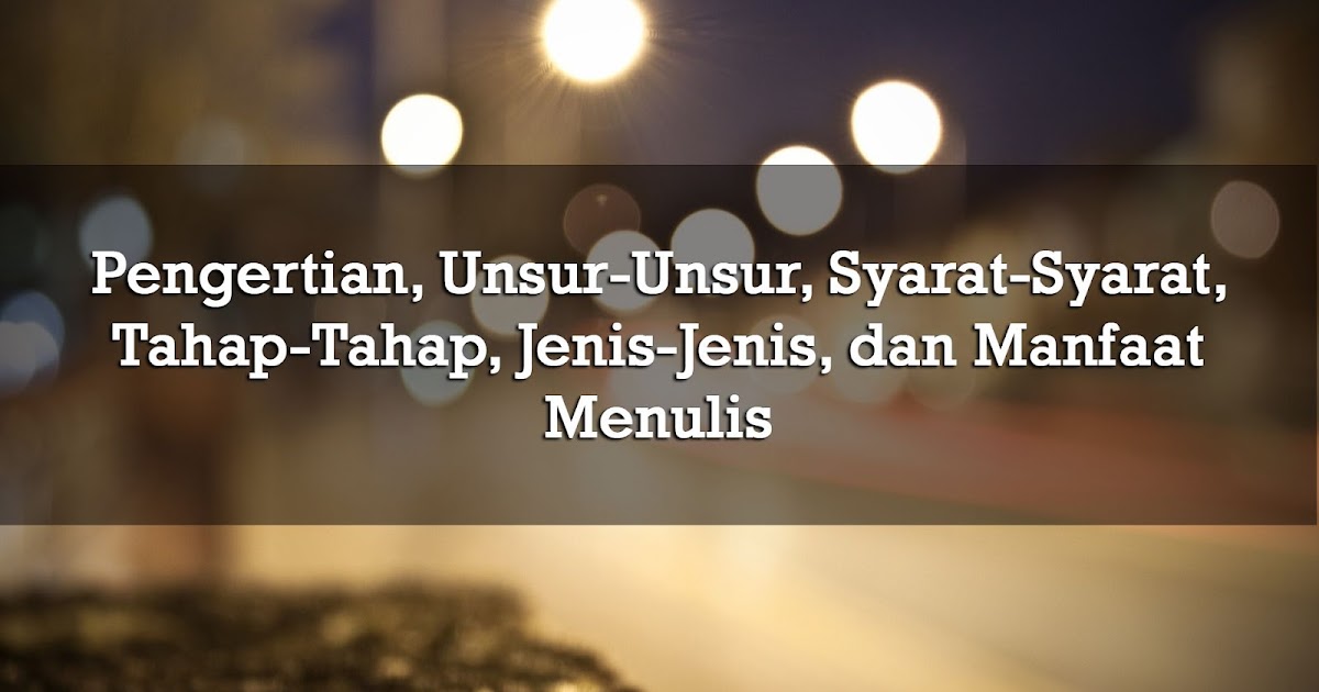 Pengertian Menulis, Unsur, Syarat, Tahap, Jenis, dan