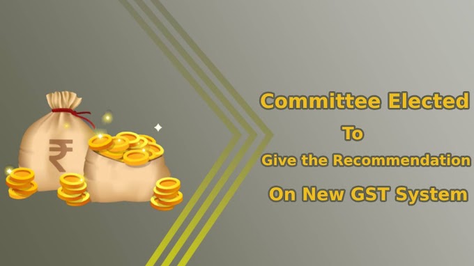 Committee Elected to Give the Recommendation on New GST System