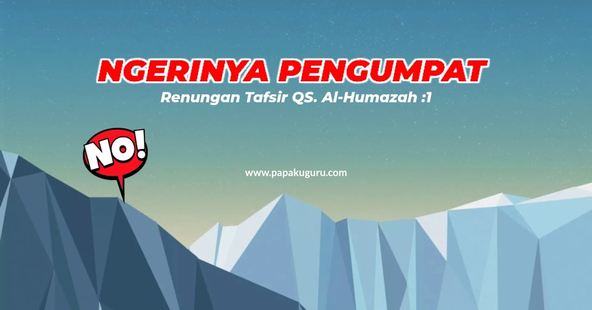 Ngerinya Pengumpat [Renungan QS. Al-Humazah : 1] - Papaku Guru
