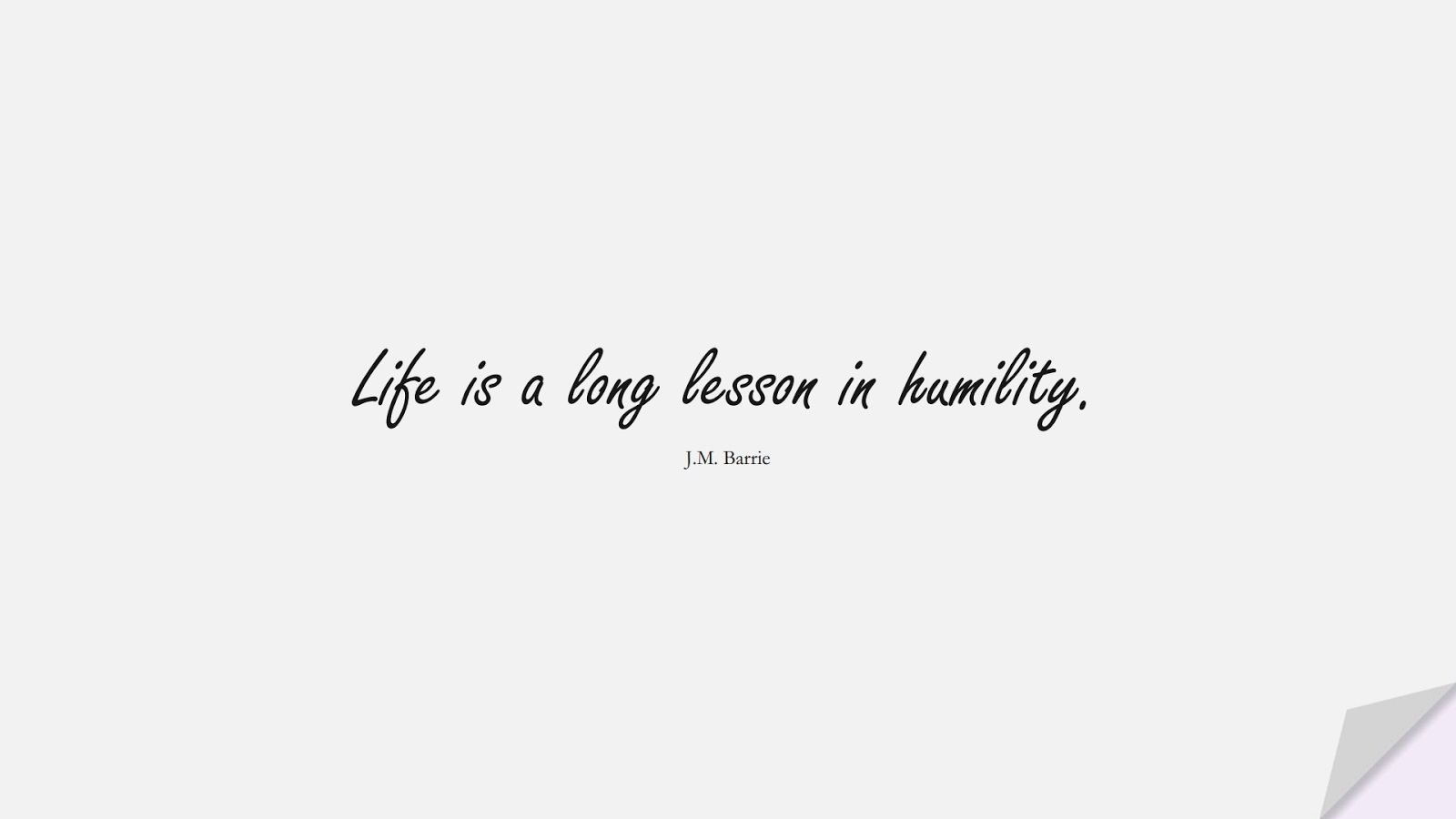 Life is a long lesson in humility. (J.M. Barrie);  #LifeQuotes