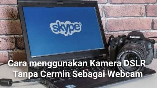 Cara menggunakan Kamera DSLR Tanpa Cermin Sebagai Webcam Cara menggunakan Kamera DSLR Tanpa Cermin Sebagai Webcam