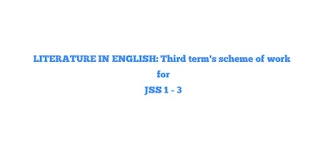 LITERATURE IN ENGLISH: Third term's scheme of work for JSS 1 - 3