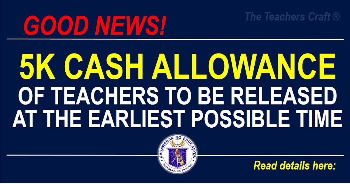 5K CASH ALLOWANCE OF TEACHERS TO BE RELEASED AT THE EARLIEST POSSIBLE