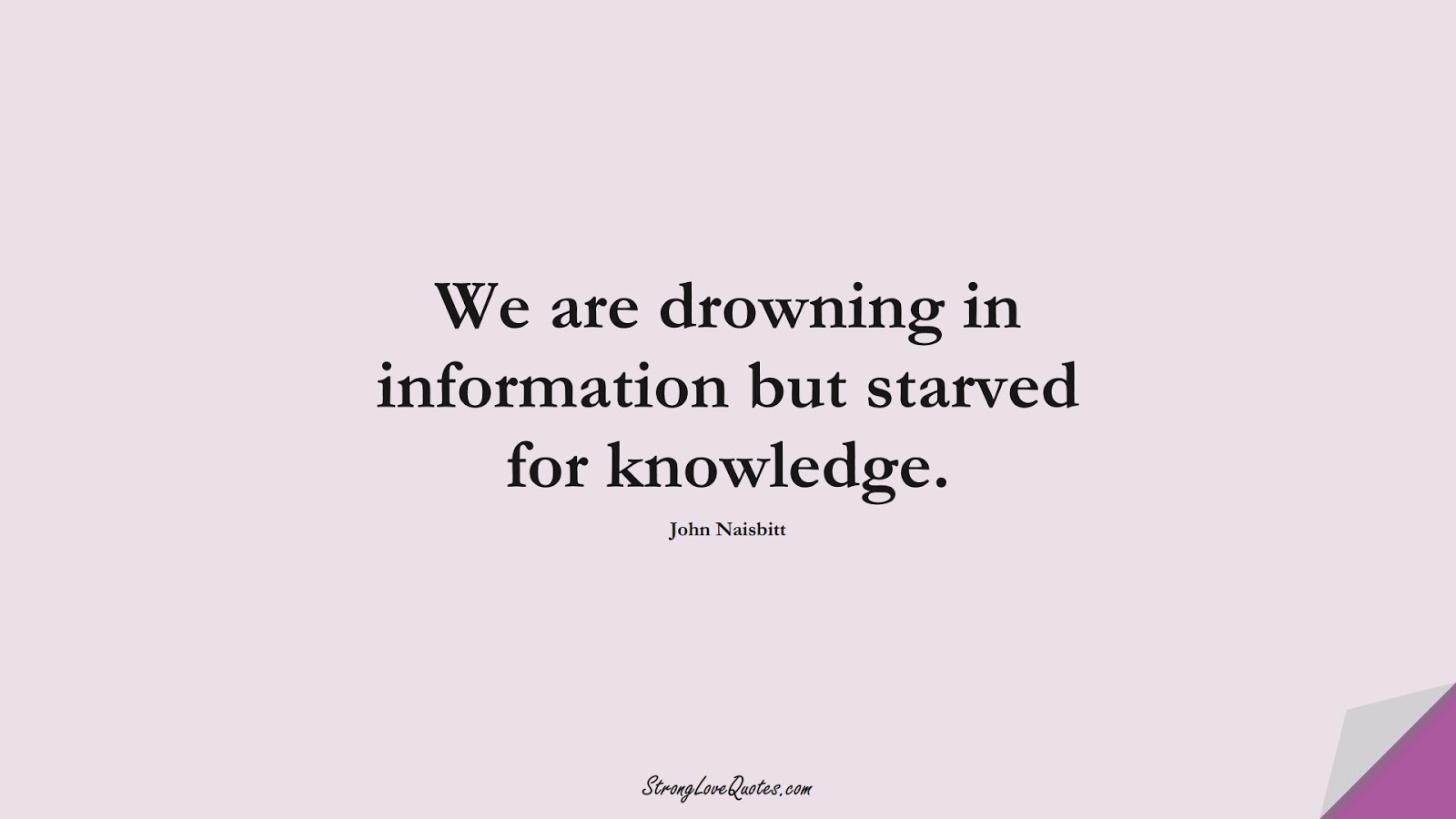 We are drowning in information but starved for knowledge. (John Naisbitt);  #KnowledgeQuotes