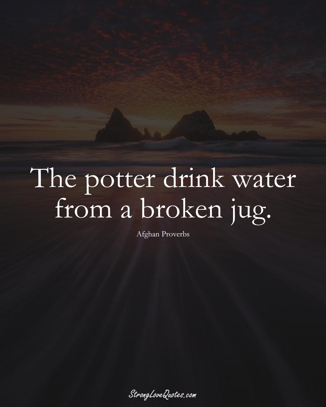 The potter drink water from a broken jug. (Afghan Sayings);  #AsianSayings