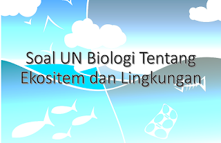 Soal UN Biologi Tentang Ekosistem dan Lingkungan, Beserta Kunci Jawabannya