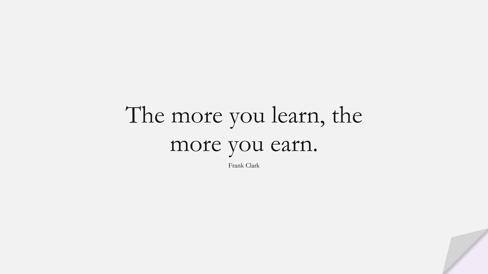 The more you learn, the more you earn. (Frank Clark);  #HardWorkQuotes