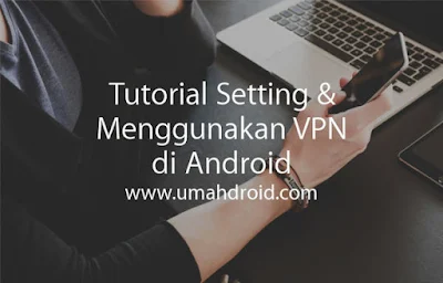 Cara Setting dan Konek VPN di Android Untuk Internet Gratis