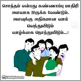 சொந்தம் என்பது சுண்ணாம்பு மாதிரி அளவாக இருக்க வேண்டும். அளவுக்கு அதிகமான வாய் வெந்துவிடும் வாழ்க்கை நொந்துவிடும்...!