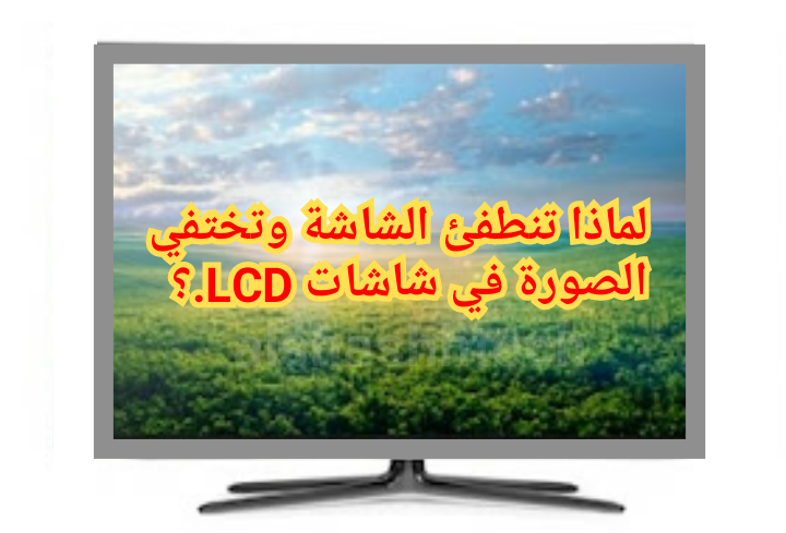 طريقة تصليح عطل إختفاء الصورة بعد ثواني من التشغيل في أجهزة التلفزيون وشاشة الكمبيوتر Lcd