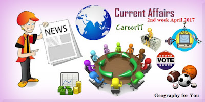 Current Affairs, 2nd week of April 2017 Current Affairs, 2nd week of April 2017