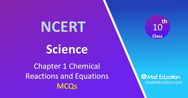 MCQ for Class 10 Science Chapter 1 Chemical Reactions and Equations with Answers