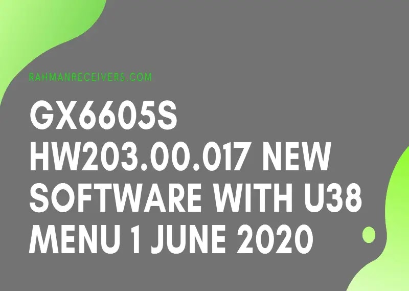 GX6605S HW203.00.017 NEW SOFTWARE WITH U38 MENU 1 JUNE 2020 GX6605S HW203.00.017 NEW SOFTWARE WITH U38 MENU 1 JUNE 2020
