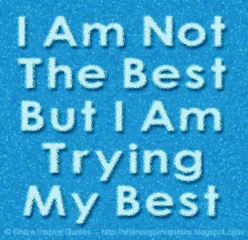 I'm not the best, but I'm trying my best. | Share Inspire Quotes