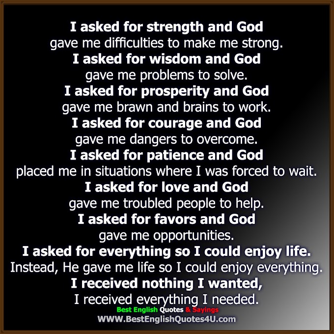 I asked for strength and God gave me difficulties to make me strong.