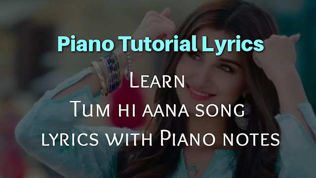 Tum hi aana song lyrics with Piano notes