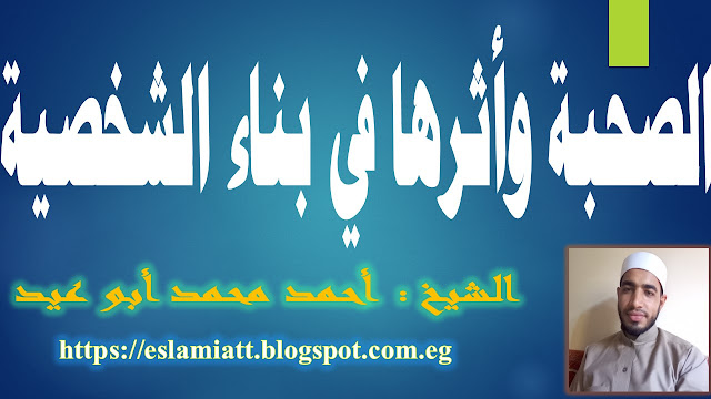 الصحبة وأثرها في بناء الشخصية للشيخ أحمد أبو عيد