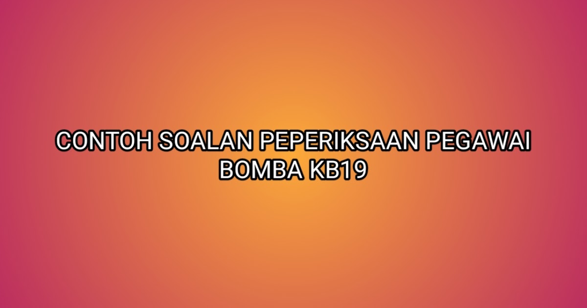 Contoh Soalan Peperiksaan Pegawai Bomba KB19 2020 - SUMBER 